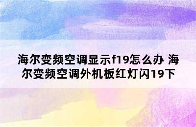 海尔变频空调显示f19怎么办 海尔变频空调外机板红灯闪19下